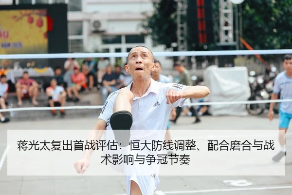 蒋光太复出首战评估：恒大防线调整、配合磨合与战术影响与争冠节奏